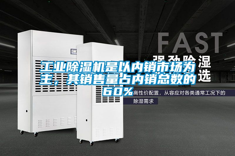 工業(yè)除濕機是以內(nèi)銷市場為主，其銷售量占內(nèi)銷總數(shù)的60%