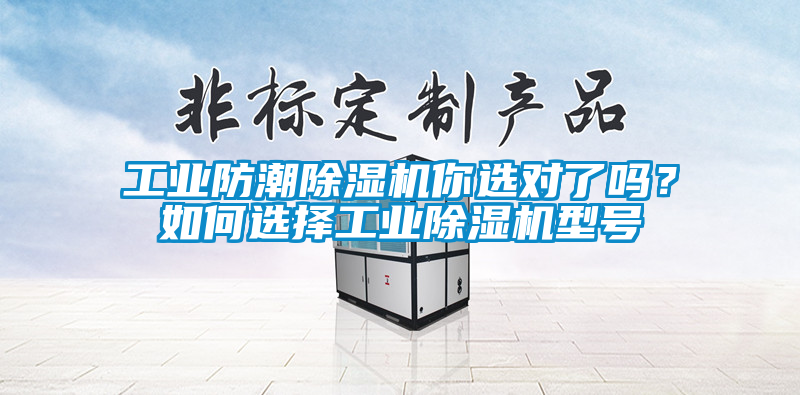 工業(yè)防潮除濕機(jī)你選對了嗎？如何選擇工業(yè)除濕機(jī)型號