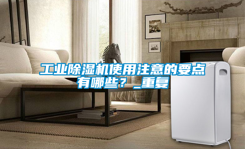 工業(yè)除濕機使用注意的要點有哪些？_重復