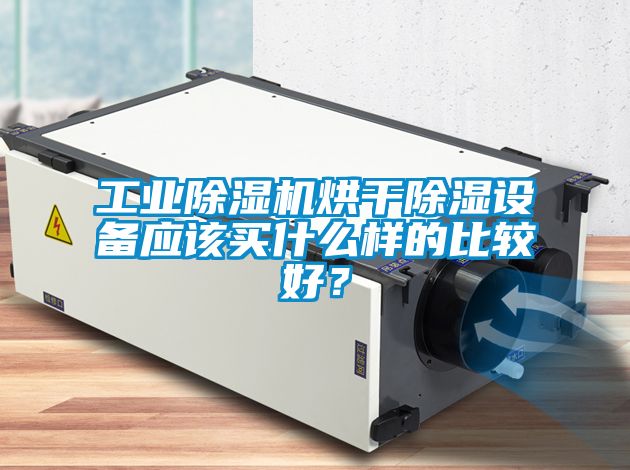 工業(yè)除濕機烘干除濕設(shè)備應(yīng)該買什么樣的比較好？