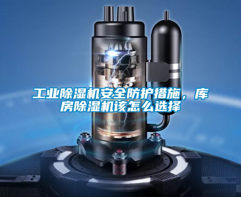 工業(yè)除濕機(jī)安全防護(hù)措施，庫房除濕機(jī)該怎么選擇