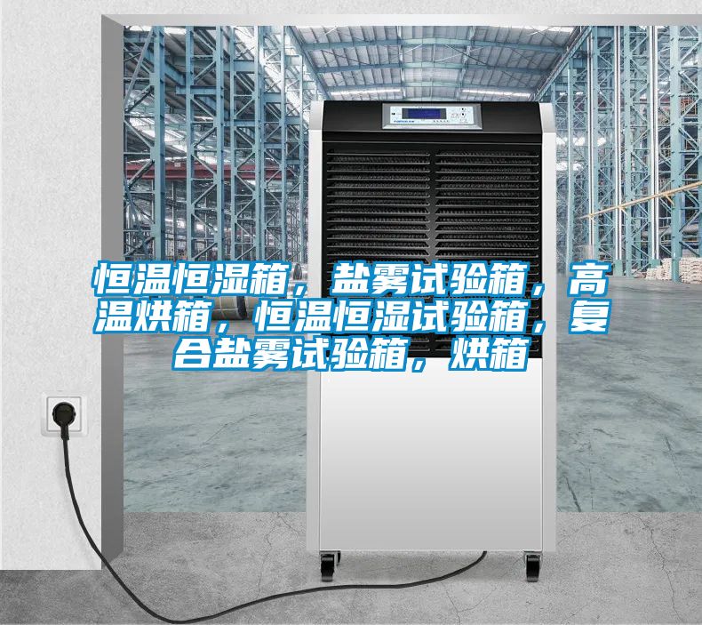 恒溫恒濕箱，鹽霧試驗箱，高溫烘箱，恒溫恒濕試驗箱，復合鹽霧試驗箱，烘箱
