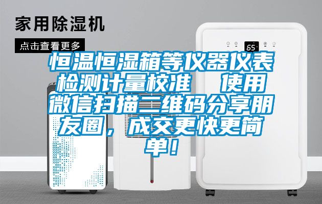 恒溫恒濕箱等儀器儀表檢測計量校準  使用微信掃描二維碼分享朋友圈，成交更快更簡單！