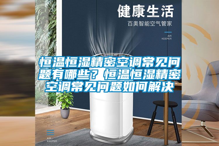 恒溫恒濕精密空調(diào)常見問題有哪些？恒溫恒濕精密空調(diào)常見問題如何解決