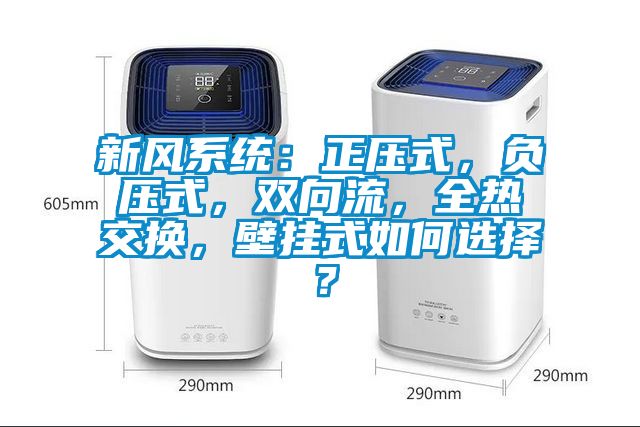 新風(fēng)系統(tǒng)：正壓式，負(fù)壓式，雙向流，全熱交換，壁掛式如何選擇？