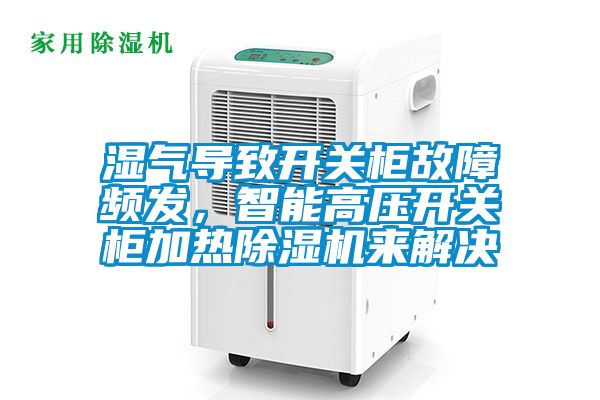 濕氣導(dǎo)致開關(guān)柜故障頻發(fā)，智能高壓開關(guān)柜加熱除濕機來解決