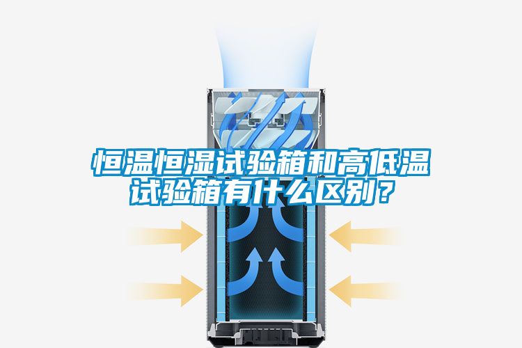 恒溫恒濕試驗(yàn)箱和高低溫試驗(yàn)箱有什么區(qū)別？