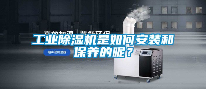 工業(yè)除濕機是如何安裝和保養(yǎng)的呢？