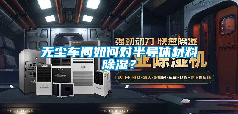 無(wú)塵車(chē)間如何對(duì)半導(dǎo)體材料除濕？