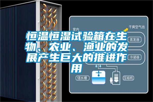 恒溫恒濕試驗箱在生物、農(nóng)業(yè)、漁業(yè)的發(fā)展產(chǎn)生巨大的推進作用