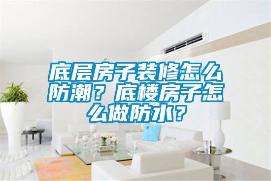 底層房子裝修怎么防潮？底樓房子怎么做防水？