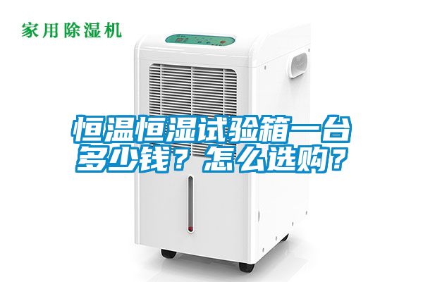 恒溫恒濕試驗(yàn)箱一臺(tái)多少錢？怎么選購(gòu)？