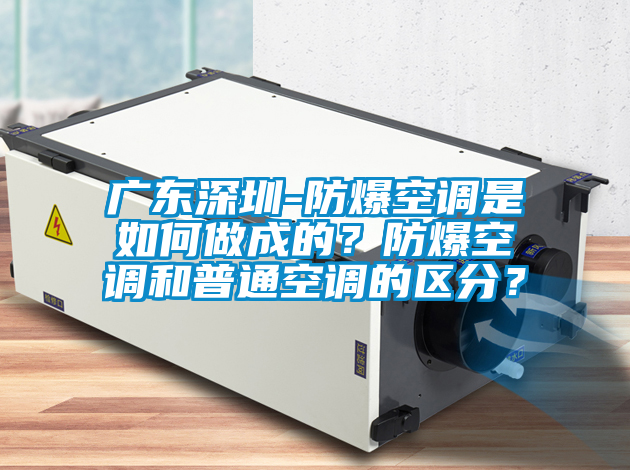 廣東深圳-防爆空調(diào)是如何做成的？防爆空調(diào)和普通空調(diào)的區(qū)分？