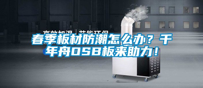 春季板材防潮怎么辦？千年舟OSB板來(lái)助力！