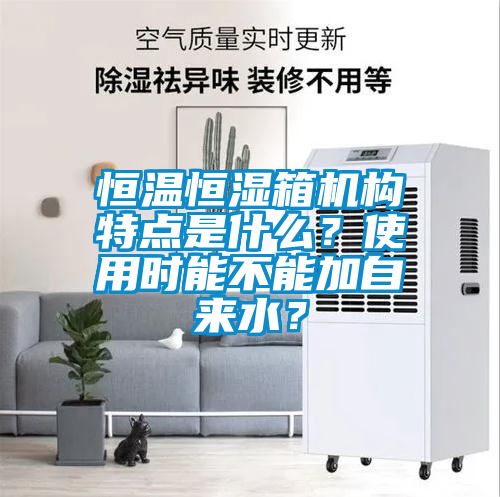 恒溫恒濕箱機構特點是什么？使用時能不能加自來水？