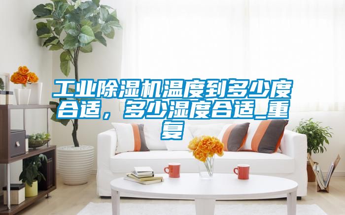 工業(yè)除濕機溫度到多少度合適，多少濕度合適_重復(fù)