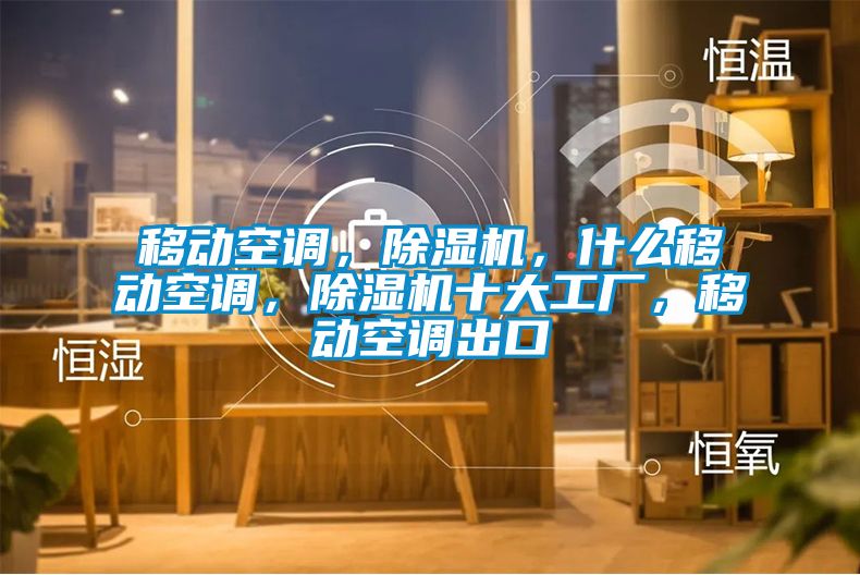 移動(dòng)空調(diào)，除濕機(jī)，什么移動(dòng)空調(diào)，除濕機(jī)十大工廠，移動(dòng)空調(diào)出口