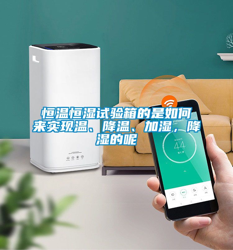 恒溫恒濕試驗(yàn)箱的是如何來實(shí)現(xiàn)溫、降溫、加濕，降濕的呢