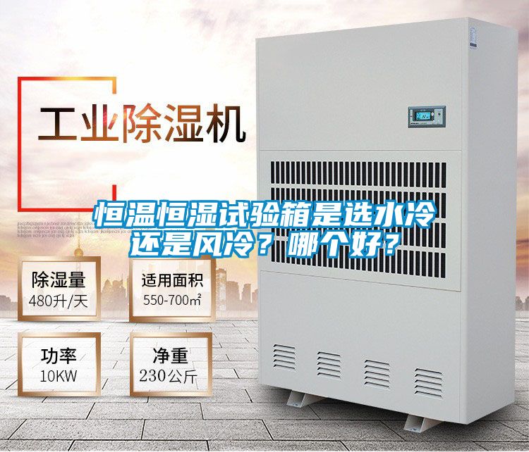 恒溫恒濕試驗(yàn)箱是選水冷還是風(fēng)冷？哪個(gè)好？