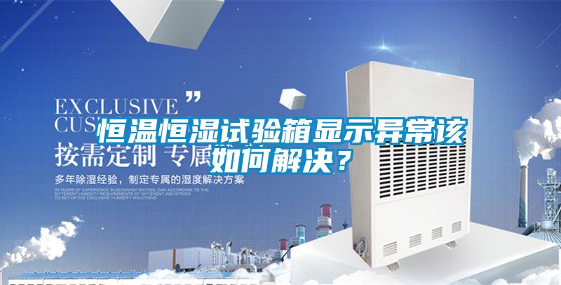 恒溫恒濕試驗箱顯示異常該如何解決？