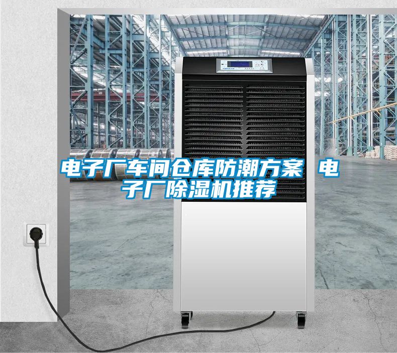 電子廠車間倉(cāng)庫防潮方案 電子廠除濕機(jī)推薦