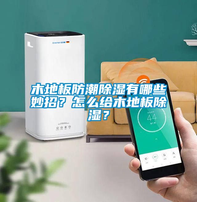 木地板防潮除濕有哪些妙招？怎么給木地板除濕？