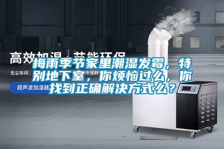 梅雨季節(jié)家里潮濕發(fā)霉，特別地下室，你煩惱過么，你找到正確解決方式么？