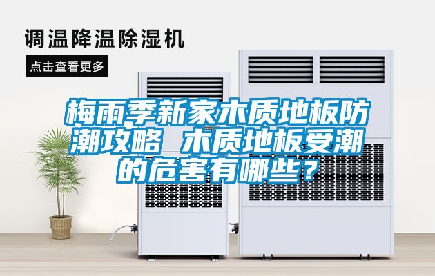 梅雨季新家木質(zhì)地板防潮攻略 木質(zhì)地板受潮的危害有哪些？