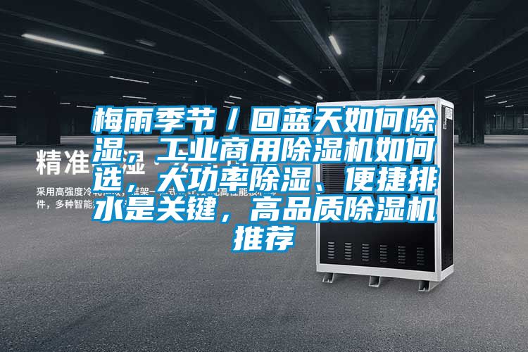 梅雨季節(jié)／回藍(lán)天如何除濕，工業(yè)商用除濕機(jī)如何選，大功率除濕、便捷排水是關(guān)鍵，高品質(zhì)除濕機(jī)推薦
