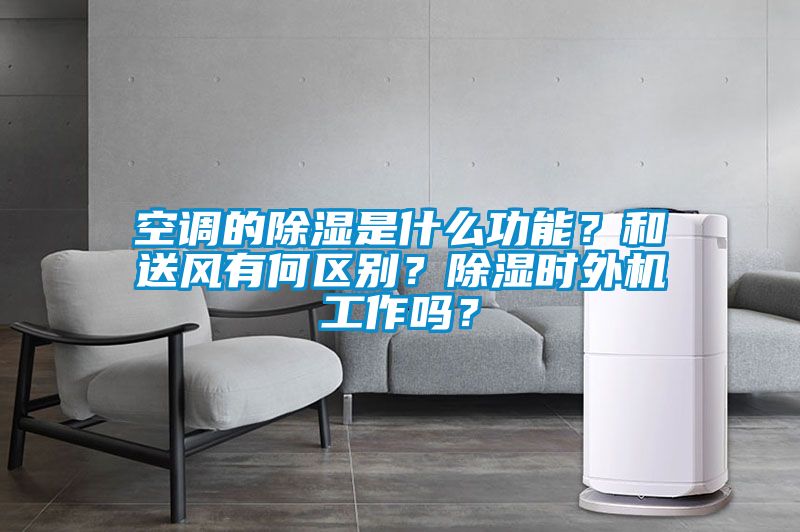 空調(diào)的除濕是什么功能？和送風(fēng)有何區(qū)別？除濕時(shí)外機(jī)工作嗎？