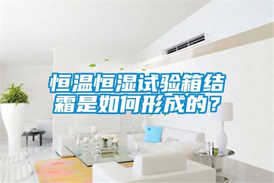 恒溫恒濕試驗(yàn)箱結(jié)霜是如何形成的？