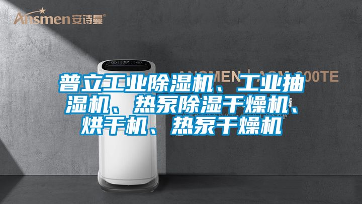 普立工業(yè)除濕機、工業(yè)抽濕機、熱泵除濕干燥機、烘干機、熱泵干燥機