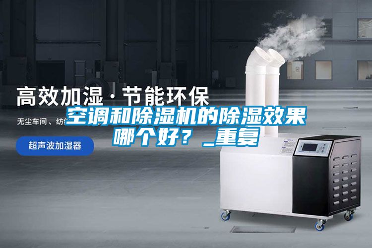 空調和除濕機的除濕效果哪個好？_重復