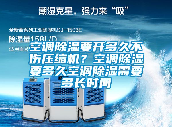 空調(diào)除濕要開(kāi)多久不傷壓縮機(jī)？空調(diào)除濕要多久空調(diào)除濕需要多長(zhǎng)時(shí)間