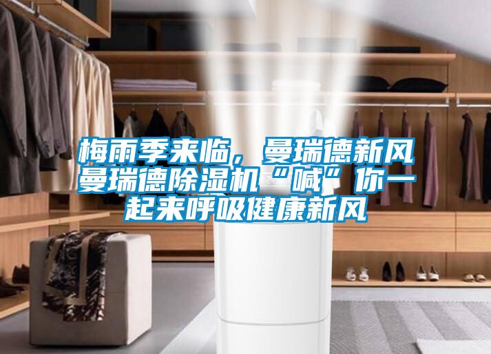 梅雨季來臨，曼瑞德新風曼瑞德除濕機“喊”你一起來呼吸健康新風