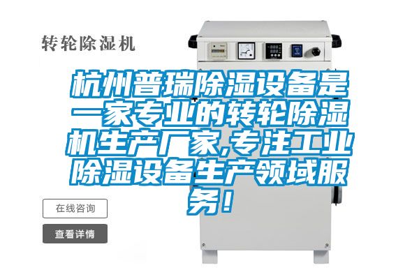 杭州普瑞除濕設(shè)備是一家專業(yè)的轉(zhuǎn)輪除濕機生產(chǎn)廠家,專注工業(yè)除濕設(shè)備生產(chǎn)領(lǐng)域服務(wù)！