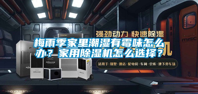 梅雨季家里潮濕有霉味怎么辦？家用除濕機怎么選擇？