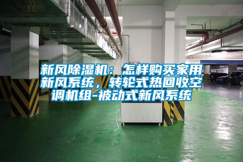 新風除濕機：怎樣購買家用新風系統(tǒng)，轉輪式熱回收空調(diào)機組-被動式新風系統(tǒng)