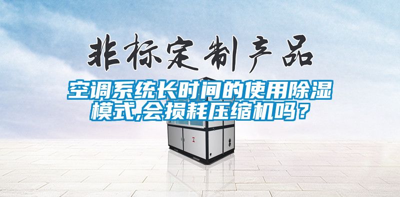 空調(diào)系統(tǒng)長(zhǎng)時(shí)間的使用除濕模式,會(huì)損耗壓縮機(jī)嗎？