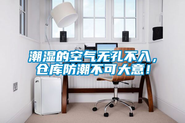 潮濕的空氣無孔不入，倉庫防潮不可大意！