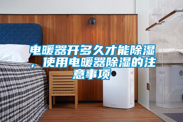 電暖器開多久才能除濕，使用電暖器除濕的注意事項(xiàng)
