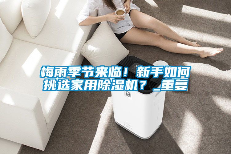 梅雨季節(jié)來臨！新手如何挑選家用除濕機(jī)？_重復(fù)