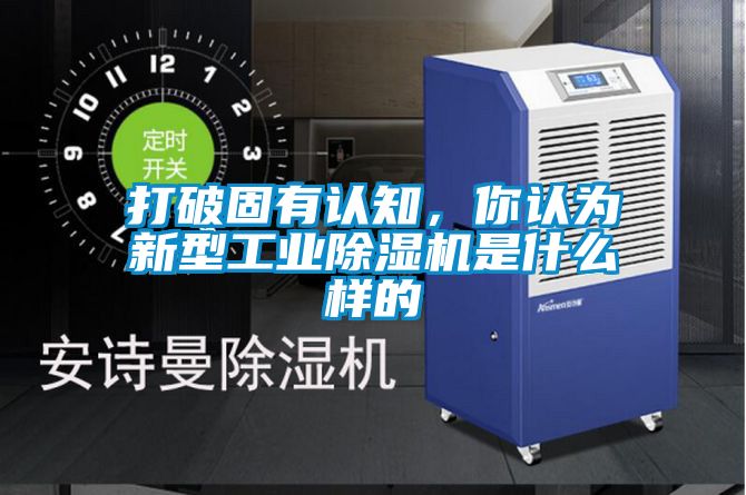 打破固有認(rèn)知，你認(rèn)為新型工業(yè)除濕機(jī)是什么樣的