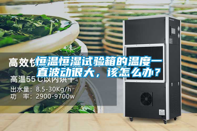 恒溫恒濕試驗(yàn)箱的溫度一直波動很大，該怎么辦？