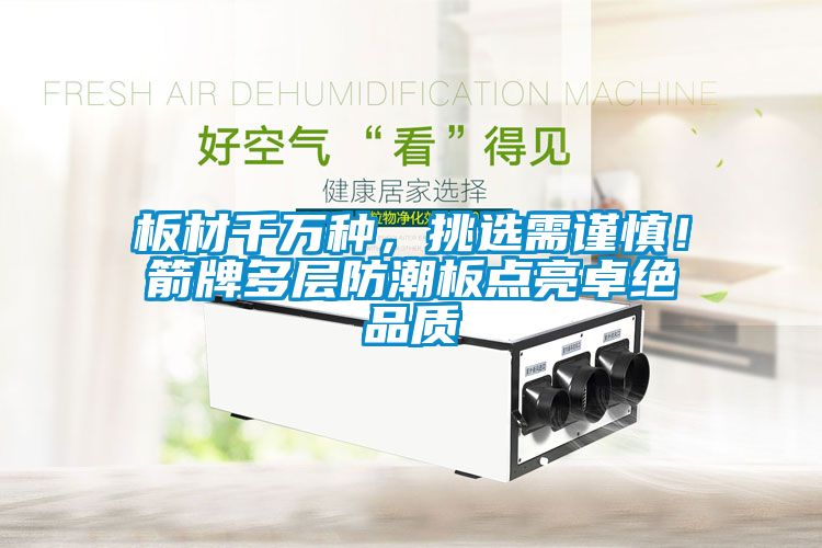 板材千萬種，挑選需謹(jǐn)慎！箭牌多層防潮板點(diǎn)亮卓絕品質(zhì)