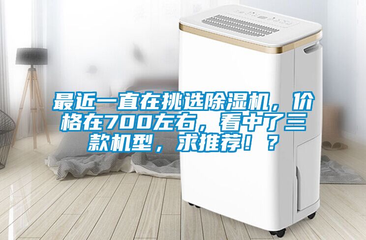 最近一直在挑選除濕機(jī)，價(jià)格在700左右，看中了三款機(jī)型，求推薦！？