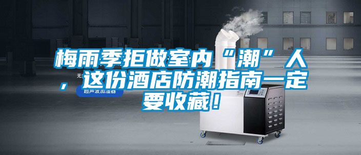 梅雨季拒做室內(nèi)“潮”人，這份酒店防潮指南一定要收藏！