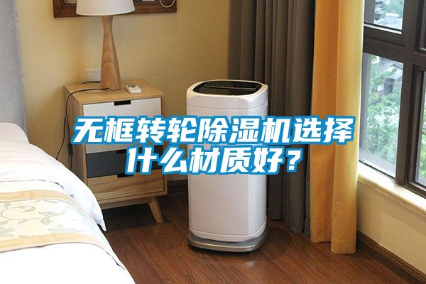 無框轉輪除濕機選擇什么材質(zhì)好？