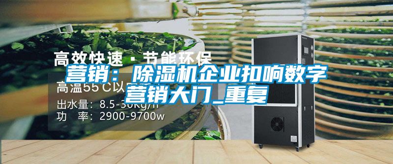 營銷：除濕機企業(yè)扣響數字營銷大門_重復