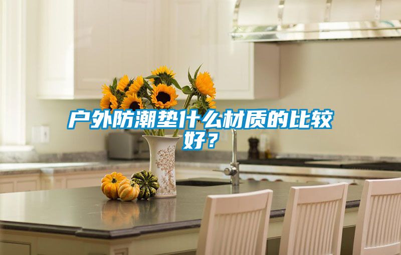 戶外防潮墊什么材質(zhì)的比較好？